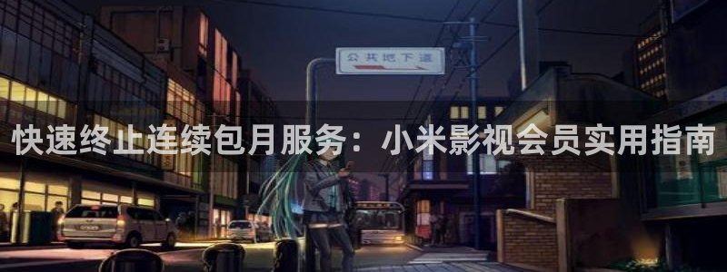 97超碰在线免费：快速终止连续包月服务：小米影视会员实用指南