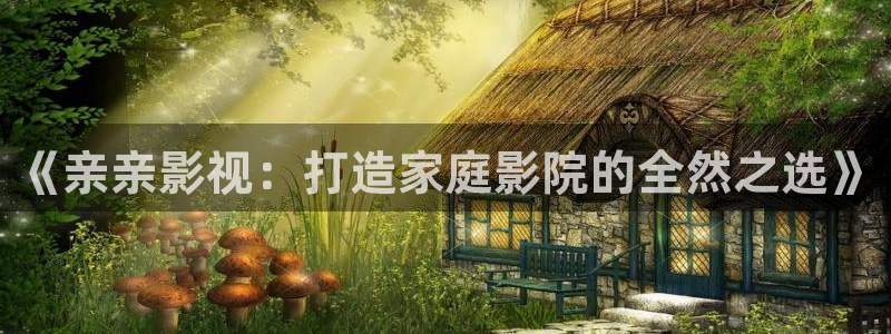 超碰97在线观看：《亲亲影视：打造家庭影院的全然之选》
