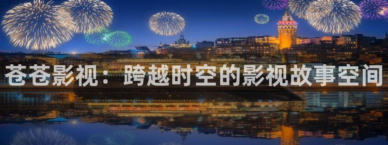 九七影院97：苍苍影视：跨越时空的影视故事空间