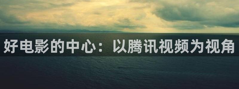 97在线视频观看免费：好电影的中心：以腾讯视频为视角