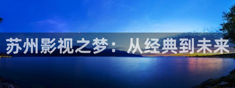 国产97在线观看视频：苏州影视之梦：从经典到未来