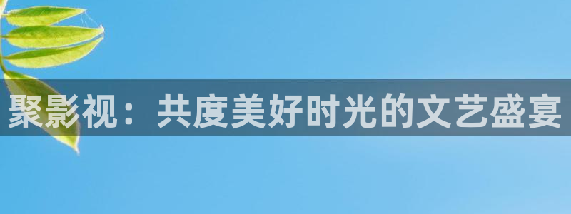 免费超碰在线97：聚影视：共度美好时光的文艺盛宴