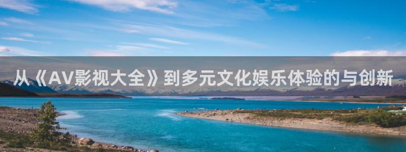 97影院电影网：从《AV影视大全》到多元文化娱乐体验的与创新