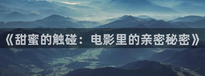 97尤物视频：《甜蜜的触碰：电影里的亲密秘密》