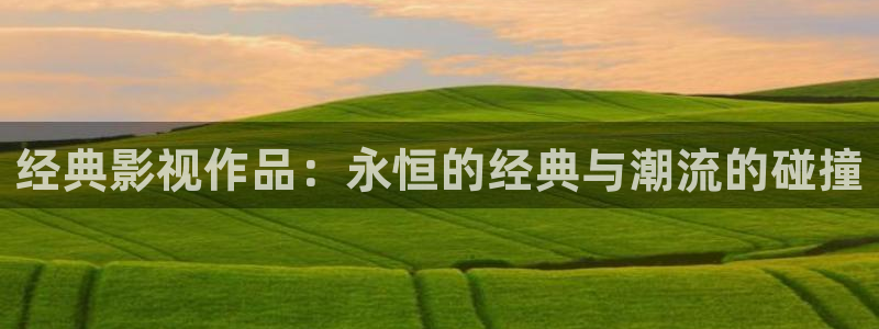 97视频碰：经典影视作品：永恒的经典与潮流的碰撞